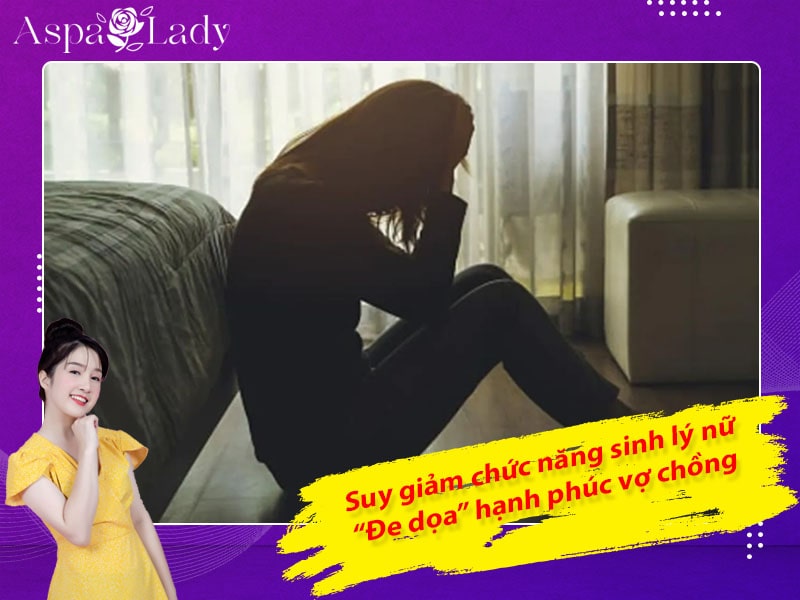 Suy giảm chức năng sinh lý nữ – “Đe dọa” hạnh phúc vợ chồng