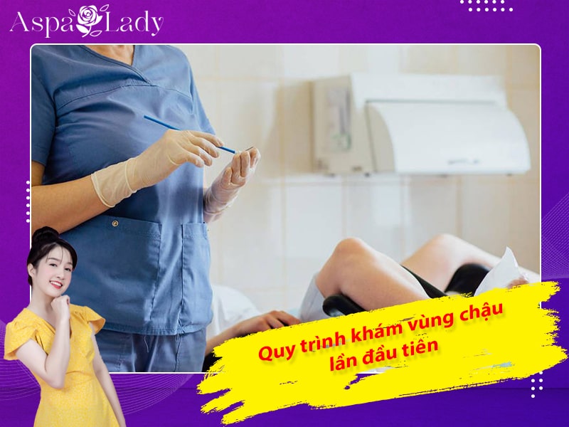 Quy trình khám vùng chậu lần đầu tiên Quy trình khám vùng chậu lần đầu tiên