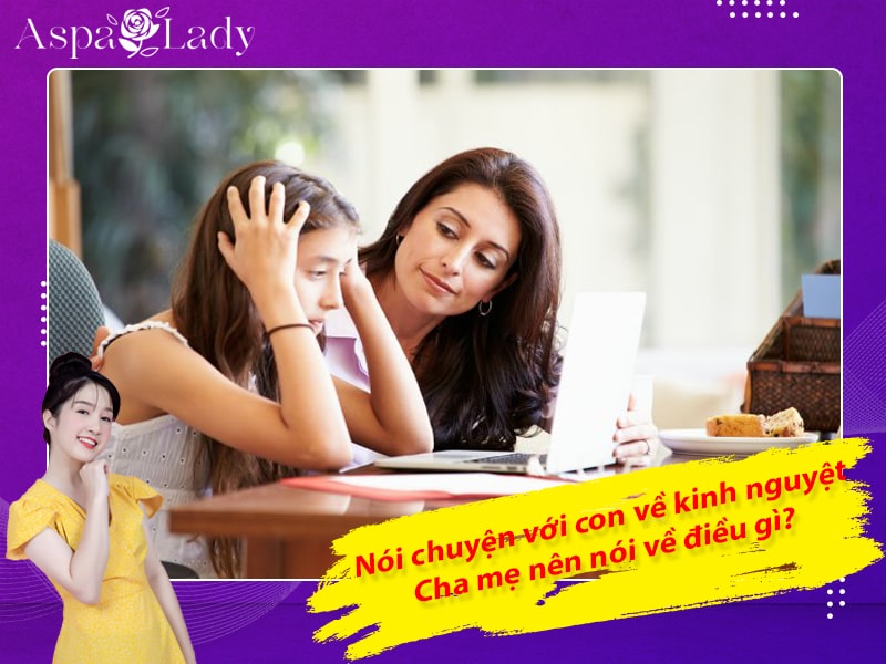 Nói chuyện với con về kinh nguyệt -  Cha mẹ nên nói về điều gì? Nói chuyện với con về kinh nguyệt -  Cha mẹ nên nói về điều gì?