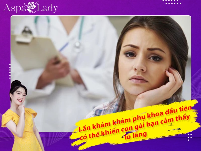 Lần khám phụ khoa đầu tiên có thể khiến con gái bạn cảm thấy lo lắng