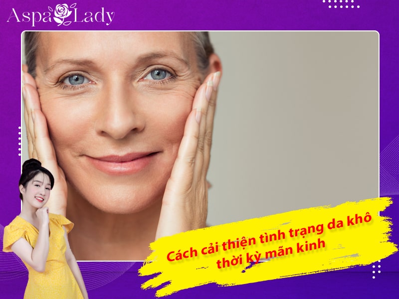 Cách cải thiện tình trạng da khô thời kỳ mãn kinh Cách cải thiện tình trạng da khô thời kỳ mãn kinh