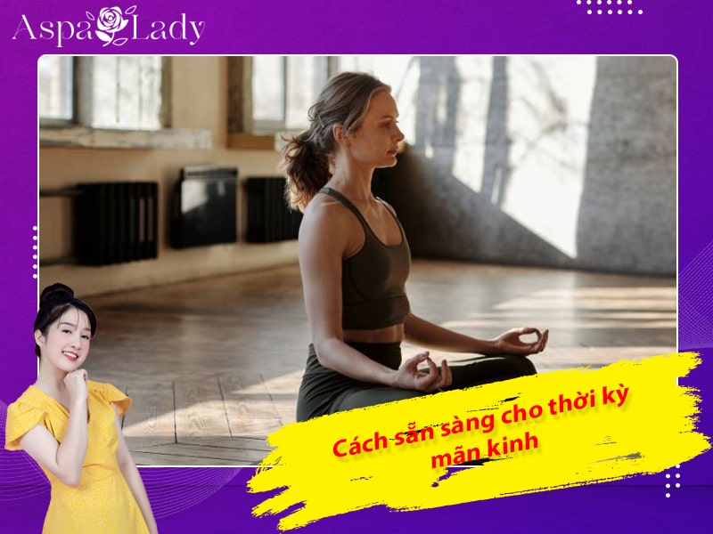 Cách sẵn sàng cho thời kỳ mãn kinh Cách sẵn sàng cho thời kỳ mãn kinh