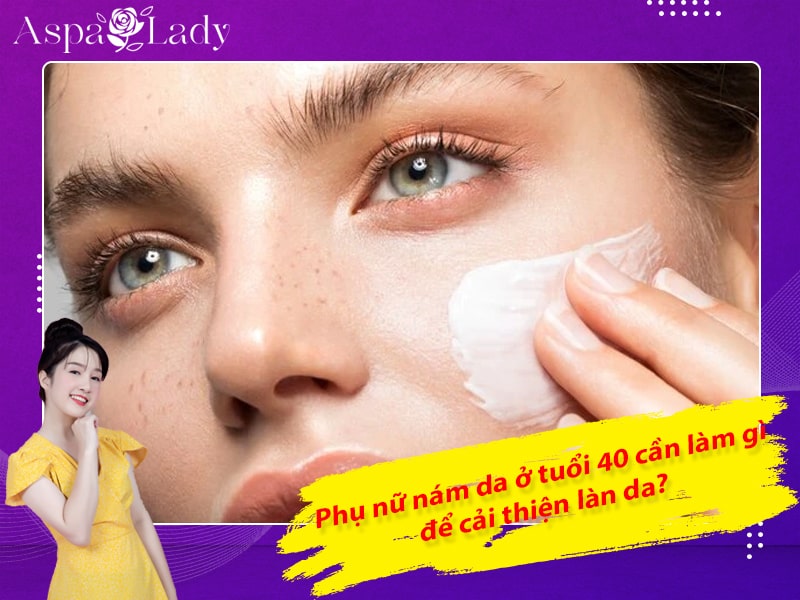 Phụ nữ nám da ở tuổi 40 cần làm gì để cải thiện làn da? Phụ nữ nám da ở tuổi 40 cần làm gì để cải thiện làn da?