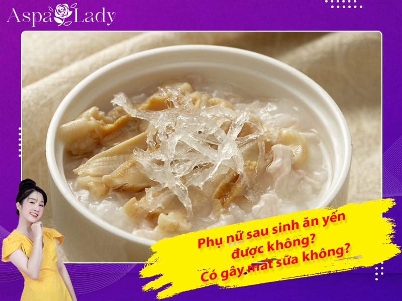 Phụ nữ sau sinh ăn yến được không? Có gây mất sữa không?