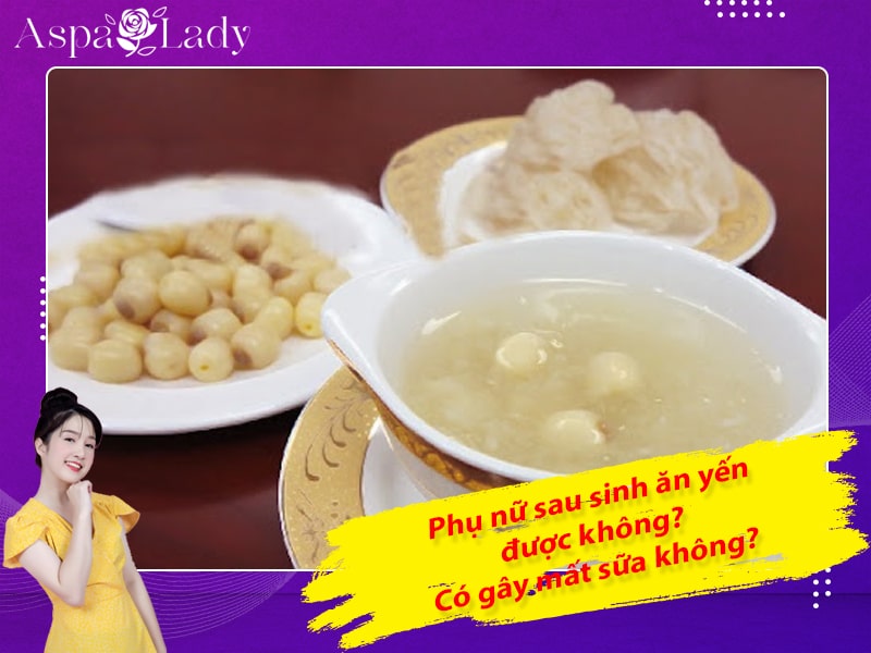 Phụ nữ sau sinh ăn yến được không? Có gây mất sữa không?