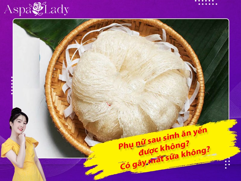 Phụ nữ sau sinh ăn yến được không? Có gây mất sữa không?
