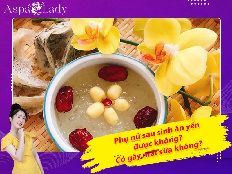 Phụ nữ sau sinh ăn yến được không? Có gây mất sữa không?