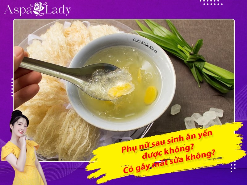 Phụ nữ sau sinh ăn yến được không? Có gây mất sữa không?