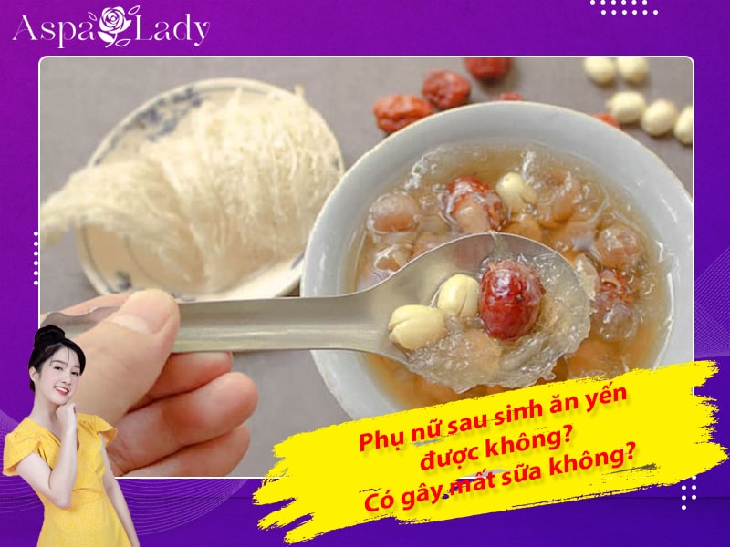 Phụ nữ sau sinh ăn yến được không? Có gây mất sữa không?