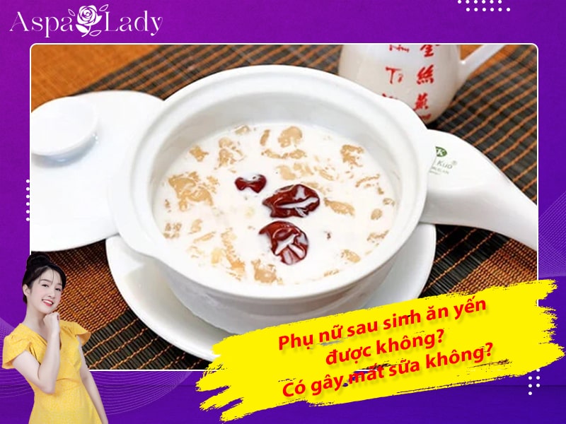 Phụ nữ sau sinh ăn yến được không? Có gây mất sữa không?