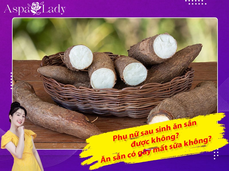 Phụ nữ sau sinh ăn sắn được không? Ăn sắn có gây mất sữa không?