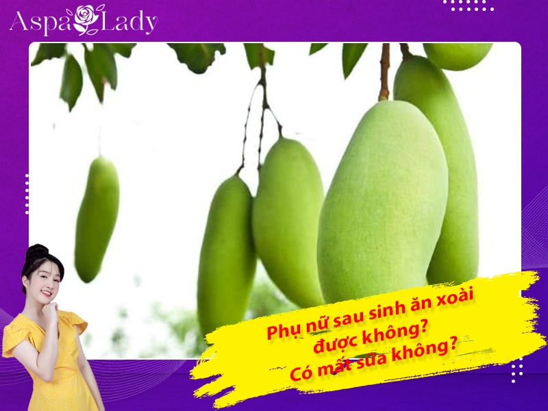 Phụ nữ sau sinh ăn xoài được không? Có mất sữa không?