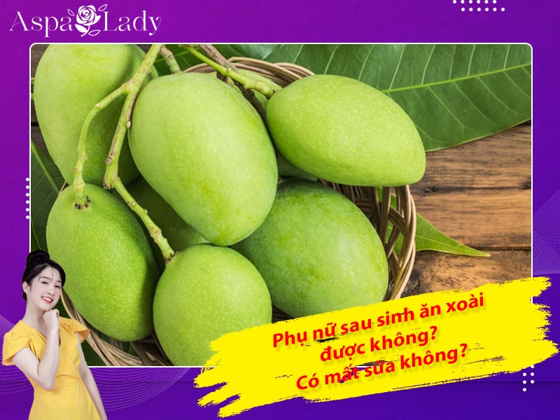 Phụ nữ sau sinh ăn xoài được không? Có mất sữa không?