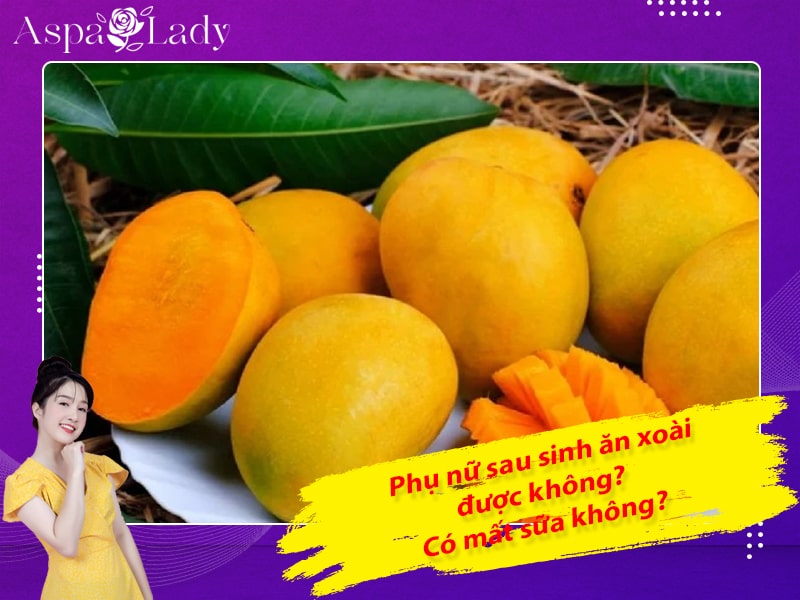 Phụ nữ sau sinh ăn xoài được không? Có mất sữa không?