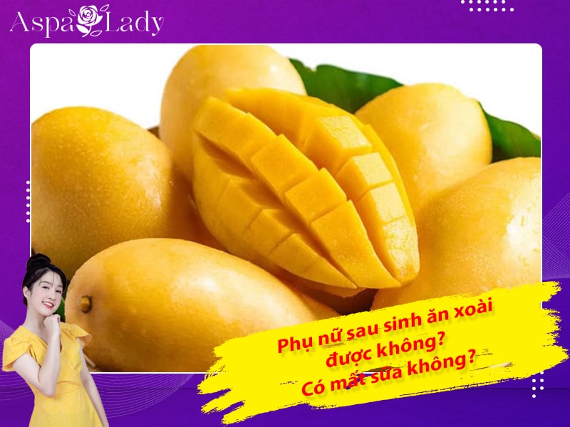 Phụ nữ sau sinh ăn xoài được không? Có mất sữa không?