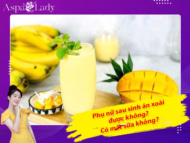 Phụ nữ sau sinh ăn xoài được không? Có mất sữa không?