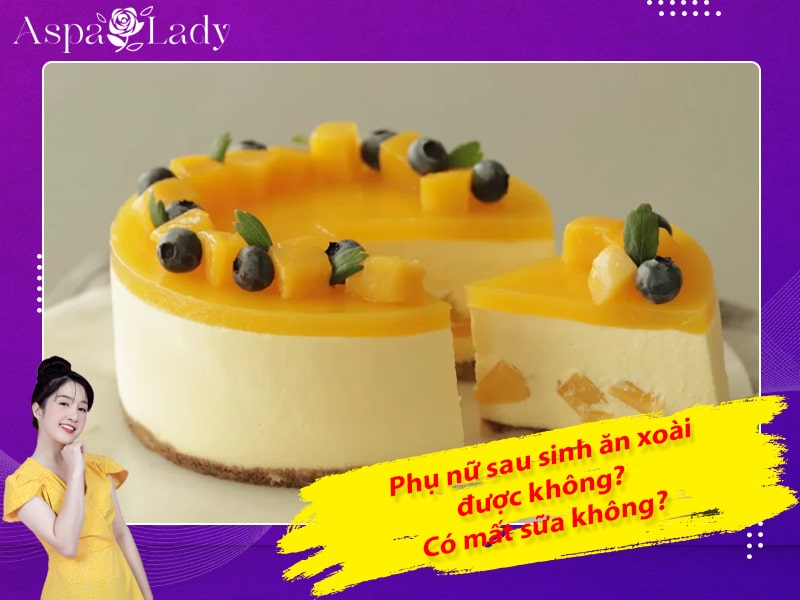 Phụ nữ sau sinh ăn xoài được không? Có mất sữa không?