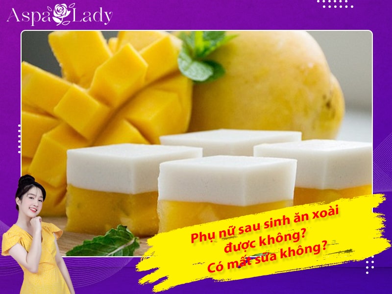 Phụ nữ sau sinh ăn xoài được không? Có mất sữa không?