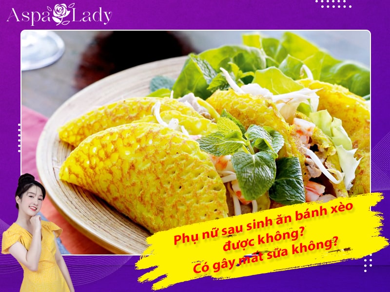 Phụ nữ sau sinh ăn bánh xèo được không? Có gây mất sữa không?