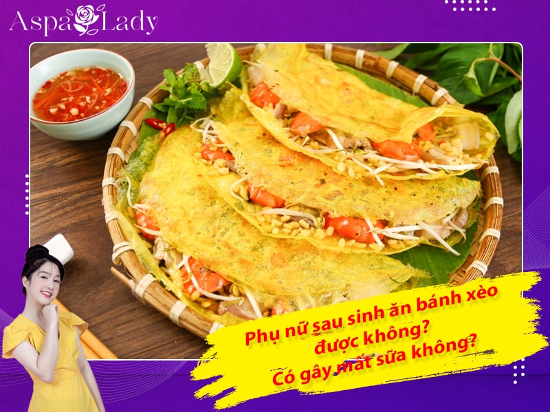 Phụ nữ sau sinh ăn bánh xèo được không? Có gây mất sữa không?