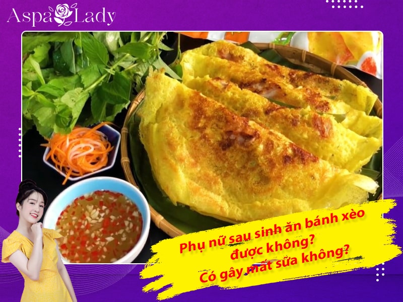 Phụ nữ sau sinh ăn bánh xèo được không? Có gây mất sữa không?