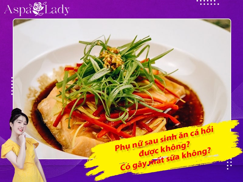 Phụ nữ sau sinh ăn cá hồi được không? Có gây mất sữa không?