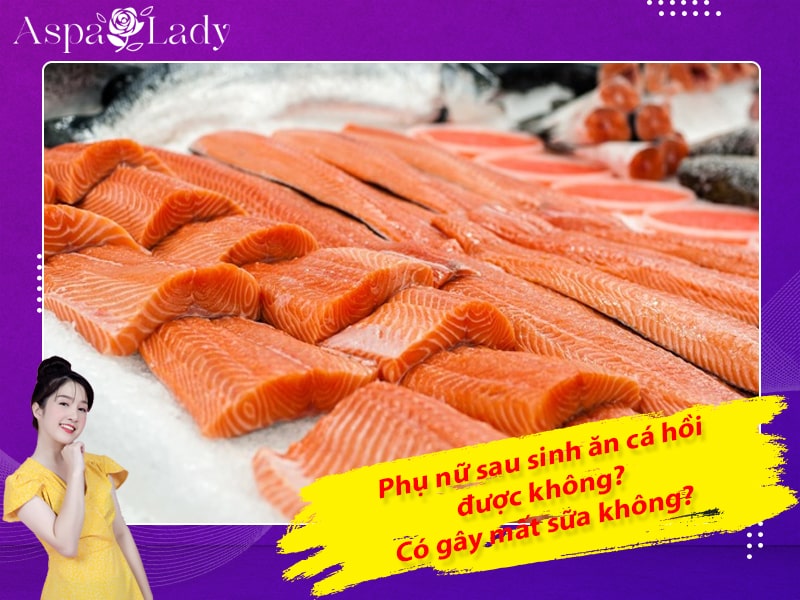 Phụ nữ sau sinh ăn cá hồi được không? Có gây mất sữa không?