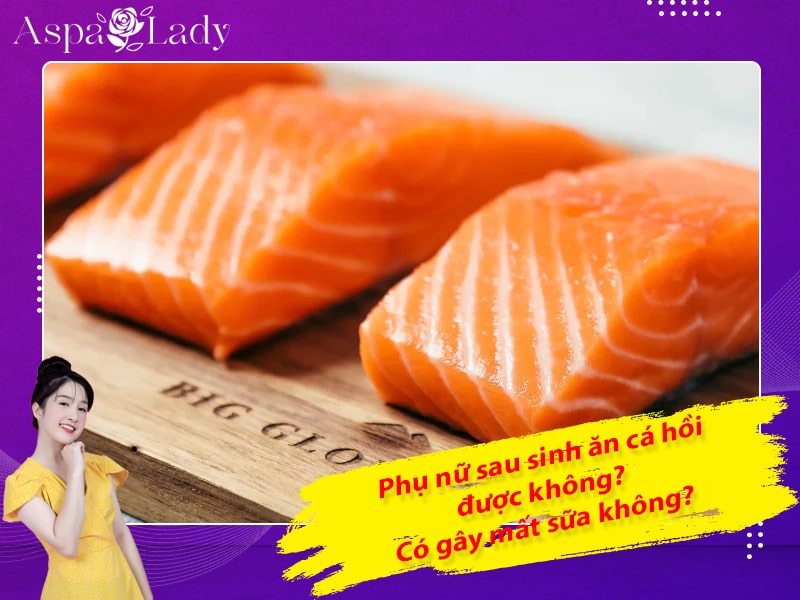 Phụ nữ sau sinh ăn cá hồi được không? Có gây mất sữa không?
