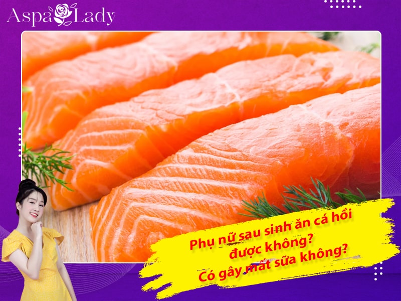 Phụ nữ sau sinh ăn cá hồi được không? Có gây mất sữa không?