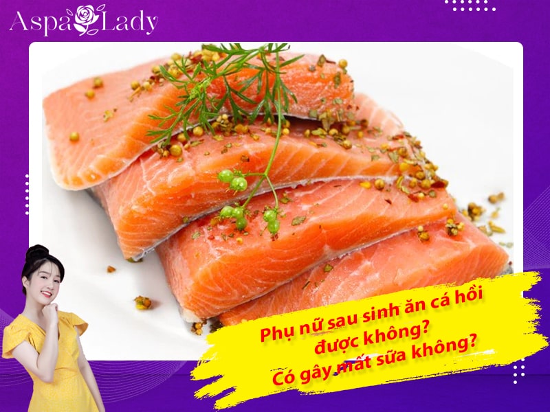 Phụ nữ sau sinh ăn cá hồi được không? Có gây mất sữa không?