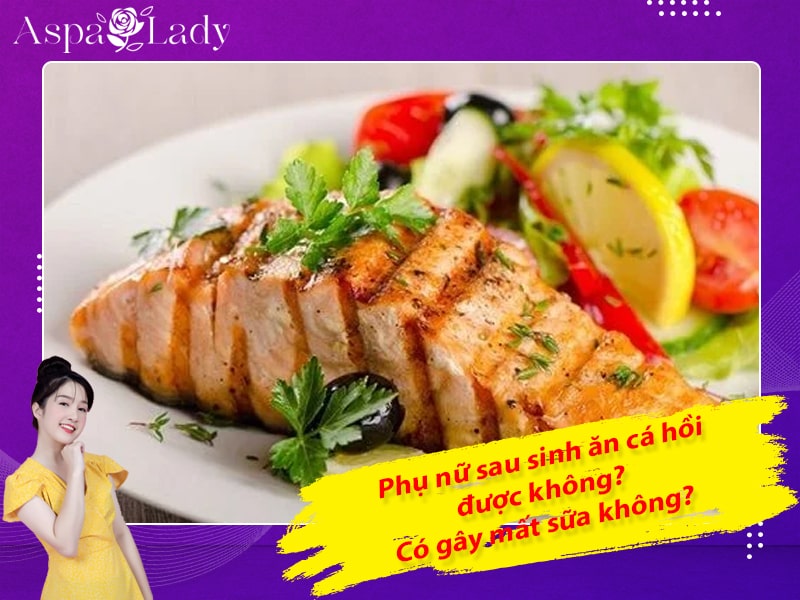 Phụ nữ sau sinh ăn cá hồi được không? Có gây mất sữa không?