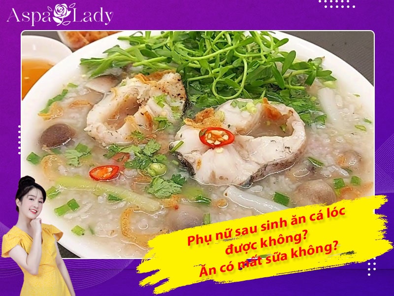 Phụ nữ sau sinh ăn cá lóc được không? Ăn có mất sữa không?