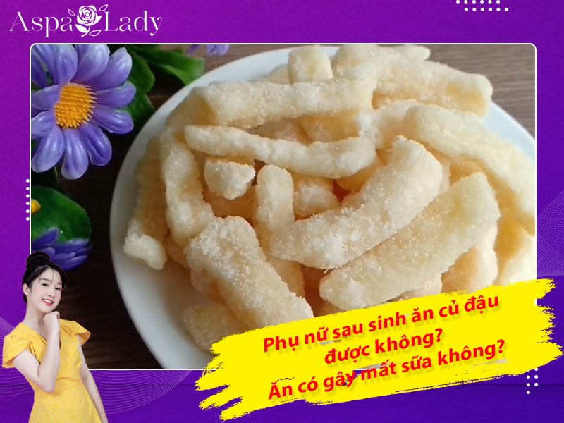 Phụ nữ sau sinh ăn củ đậu được không? Ăn có gây mất sữa không?