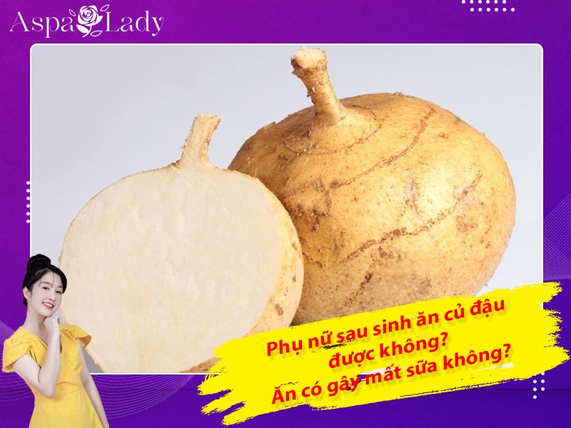 Phụ nữ sau sinh ăn củ đậu được không? Ăn có gây mất sữa không?