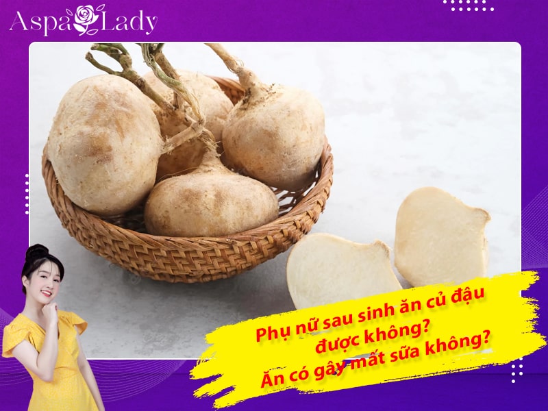 Phụ nữ sau sinh ăn củ đậu được không? Ăn có gây mất sữa không?