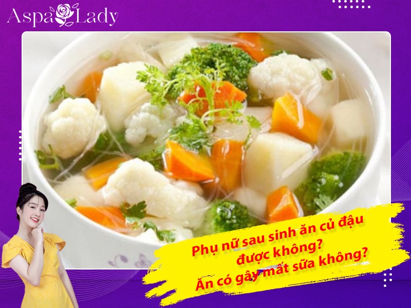 Phụ nữ sau sinh ăn củ đậu được không? Ăn có gây mất sữa không?