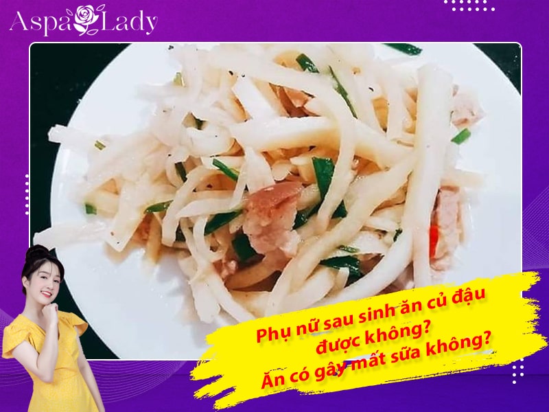 Phụ nữ sau sinh ăn củ đậu được không? Ăn có gây mất sữa không?