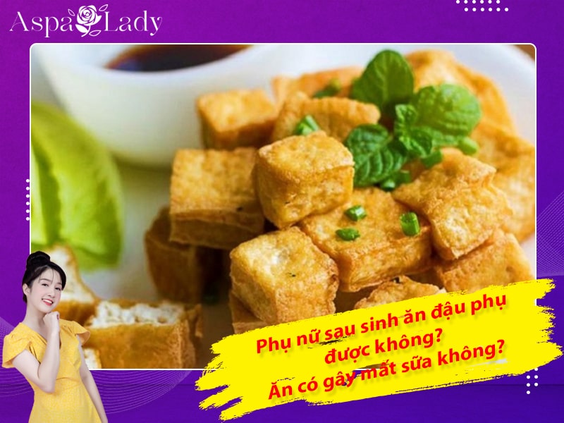 Phụ nữ sau sinh ăn đậu phụ được không? Ăn có gây mất sữa không?
