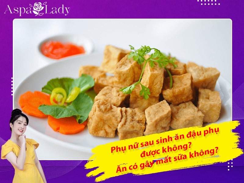 Phụ nữ sau sinh ăn đậu phụ được không? Ăn có gây mất sữa không?