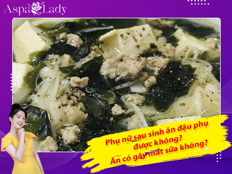 Phụ nữ sau sinh ăn đậu phụ được không? Ăn có gây mất sữa không?