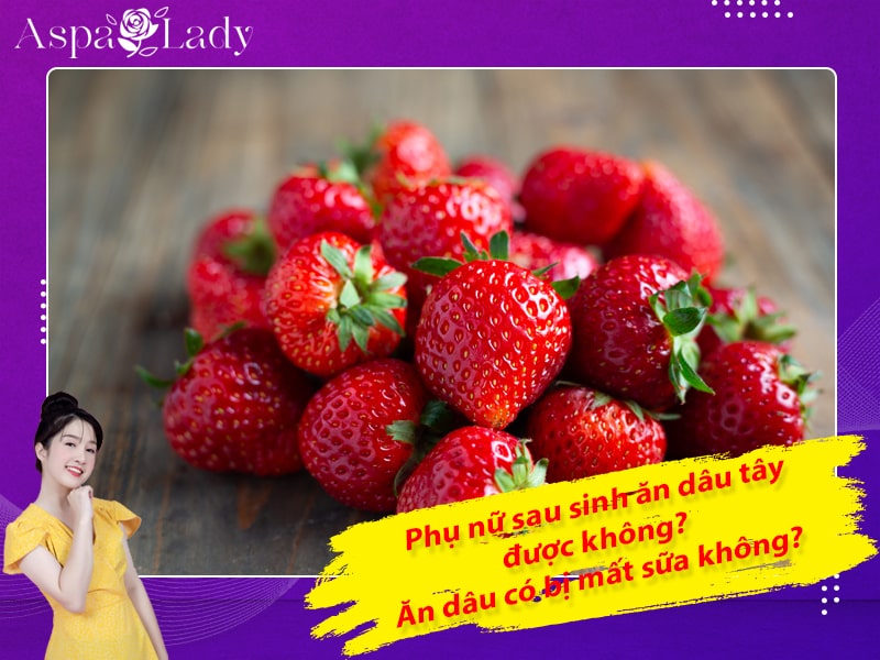 Phụ nữ sau sinh ăn dâu tây được không? Ăn dâu có bị mất sữa không?