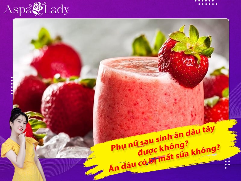 Phụ nữ sau sinh ăn dâu tây được không? Ăn dâu có bị mất sữa không?