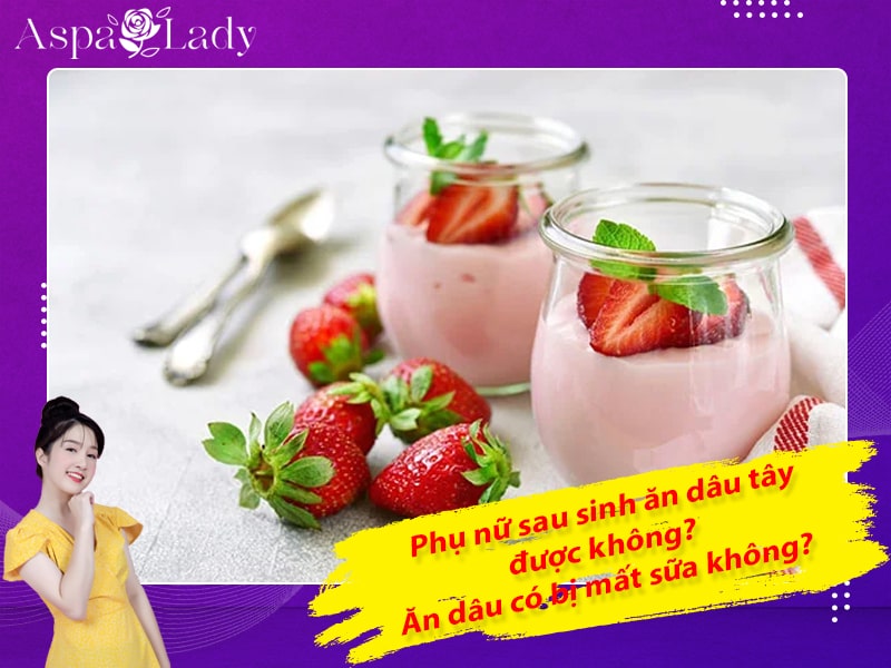 Phụ nữ sau sinh ăn dâu tây được không? Ăn dâu có bị mất sữa không?