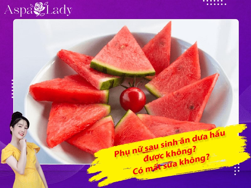 Phụ nữ sau sinh ăn dưa hấu được không? Có mất sữa không?