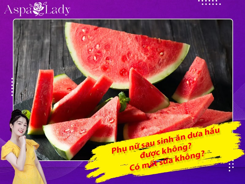 Phụ nữ sau sinh ăn dưa hấu được không? Có mất sữa không?