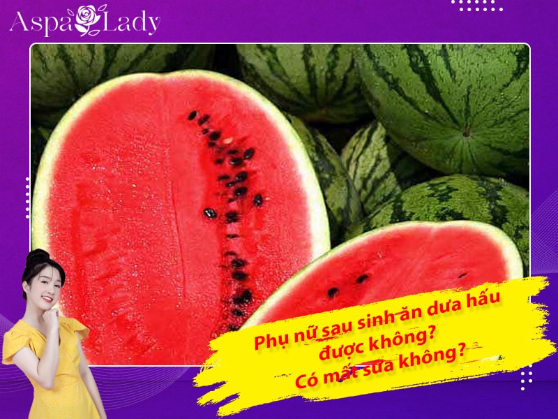 Phụ nữ sau sinh ăn dưa hấu được không? Có mất sữa không?