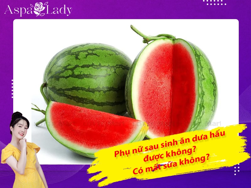 Phụ nữ sau sinh ăn dưa hấu được không? Có mất sữa không?