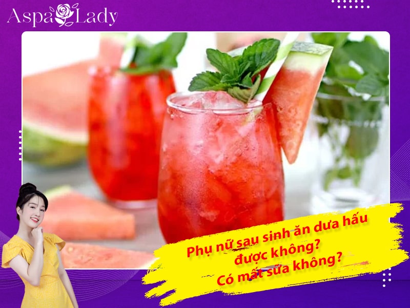 Phụ nữ sau sinh ăn dưa hấu được không? Có mất sữa không?