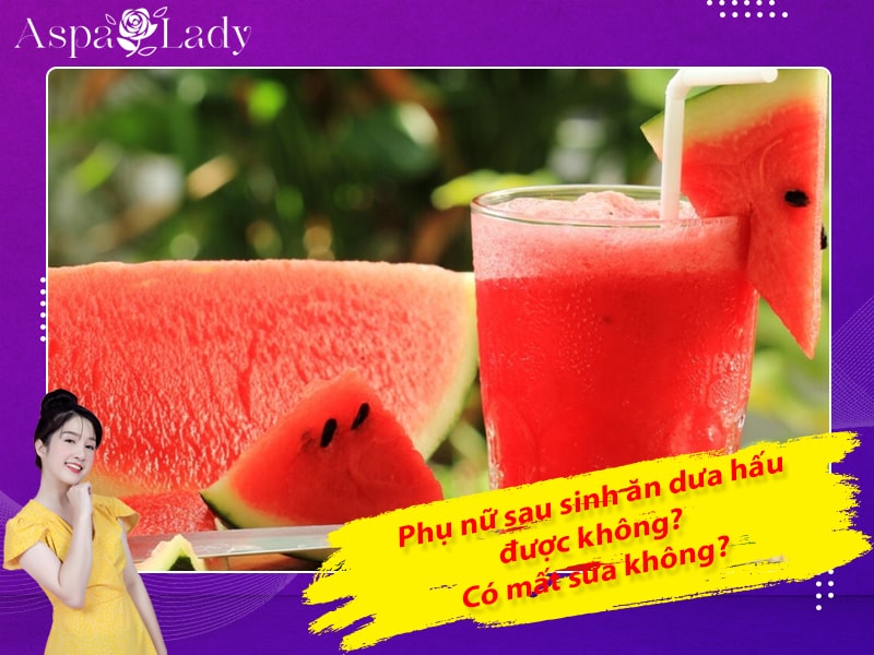 Phụ nữ sau sinh ăn dưa hấu được không? Có mất sữa không?