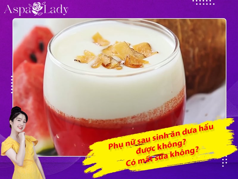 Phụ nữ sau sinh ăn dưa hấu được không? Có mất sữa không?